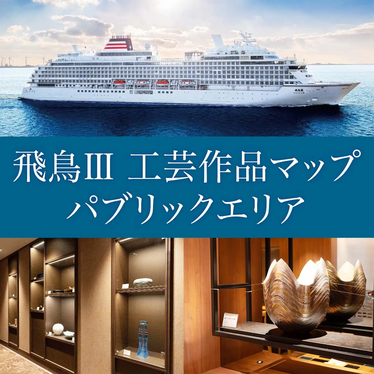 飛鳥III 船内工芸作品マップ‐パブリックエリア 飛鳥Ⅲの船内にて展示・販売されている工芸作品の一覧です。