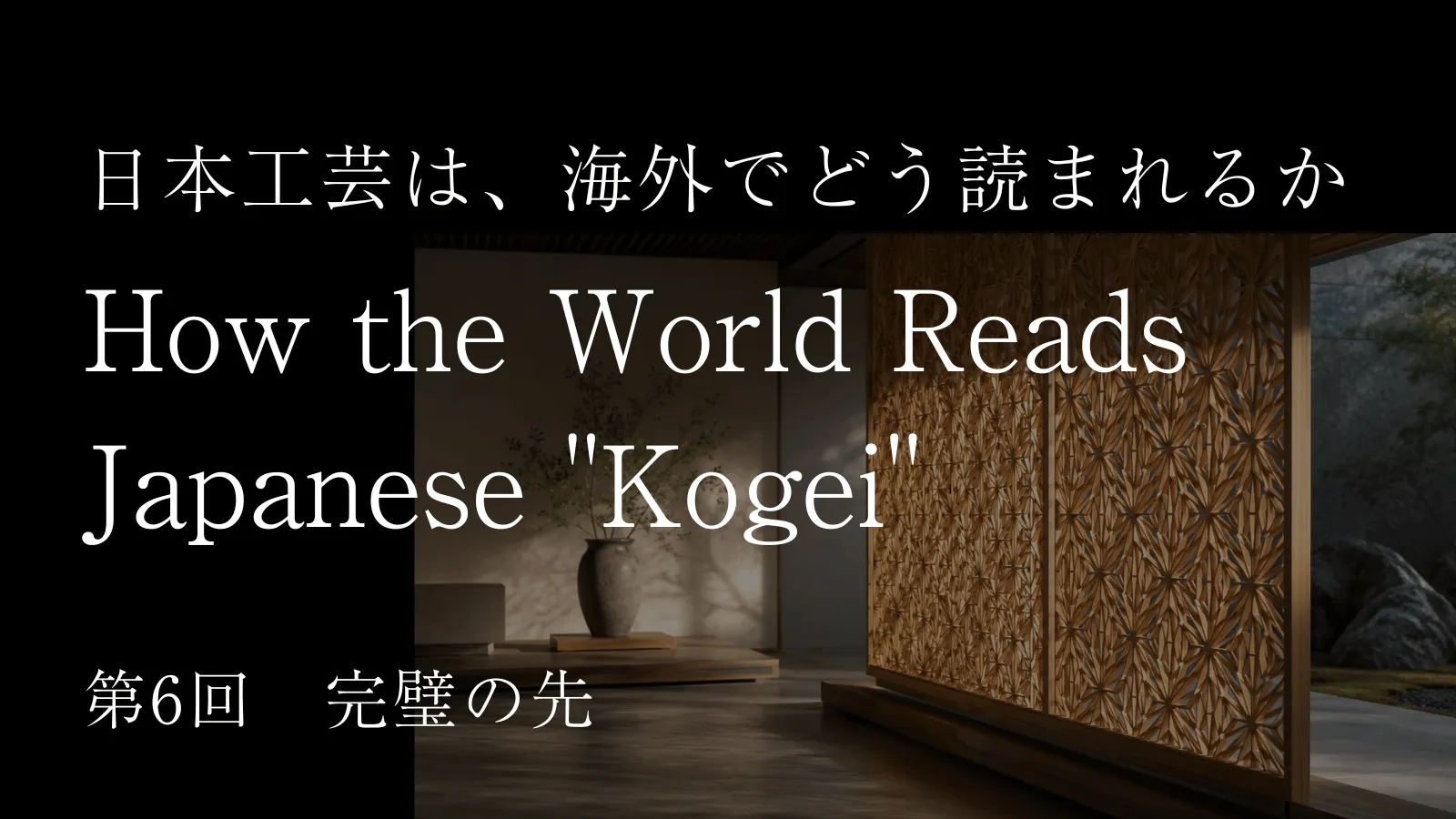 日本工芸は海外でどう読まれるか ―― 第6回「完璧の先」
